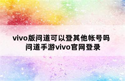 vivo版问道可以登其他帐号吗 问道手游vivo官网登录